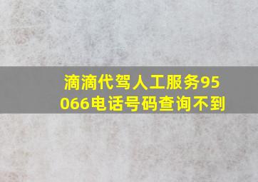 滴滴代驾人工服务95066电话号码查询不到