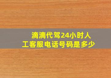 滴滴代驾24小时人工客服电话号码是多少