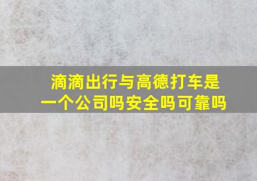 滴滴出行与高德打车是一个公司吗安全吗可靠吗