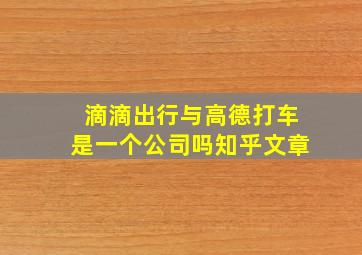 滴滴出行与高德打车是一个公司吗知乎文章