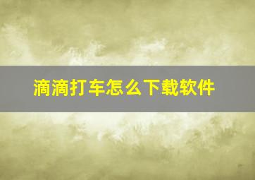 滴滴打车怎么下载软件