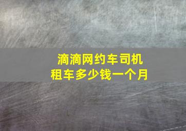 滴滴网约车司机租车多少钱一个月