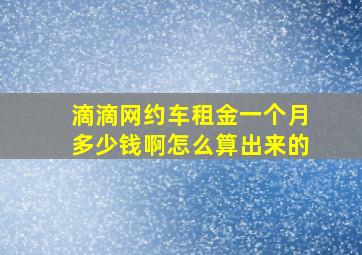 滴滴网约车租金一个月多少钱啊怎么算出来的