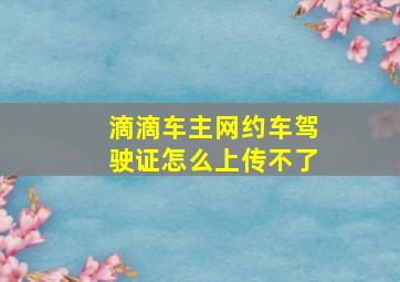 滴滴车主网约车驾驶证怎么上传不了