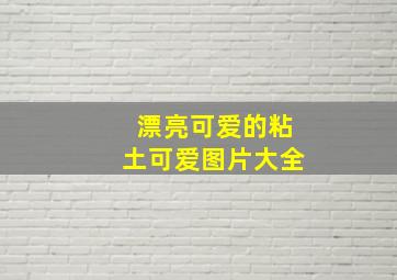 漂亮可爱的粘土可爱图片大全