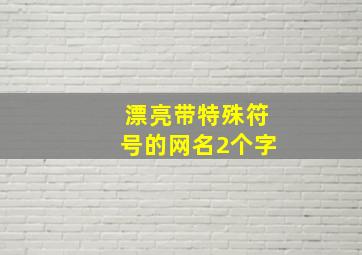 漂亮带特殊符号的网名2个字