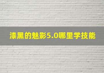 漆黑的魅影5.0哪里学技能