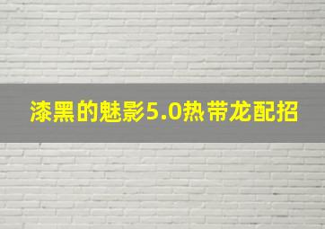 漆黑的魅影5.0热带龙配招