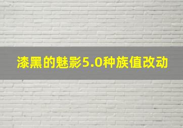 漆黑的魅影5.0种族值改动