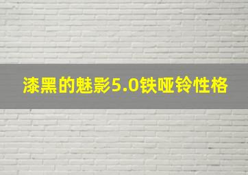 漆黑的魅影5.0铁哑铃性格