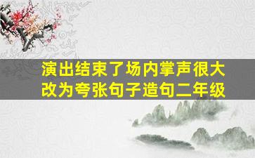 演出结束了场内掌声很大改为夸张句子造句二年级