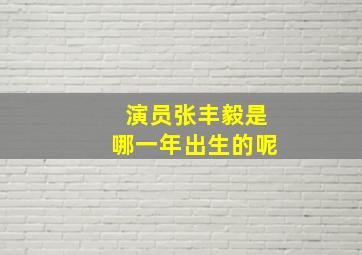 演员张丰毅是哪一年出生的呢