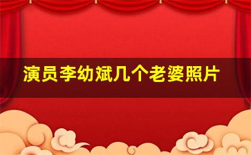 演员李幼斌几个老婆照片