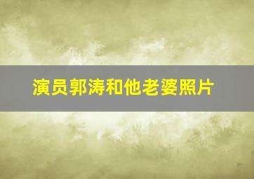 演员郭涛和他老婆照片