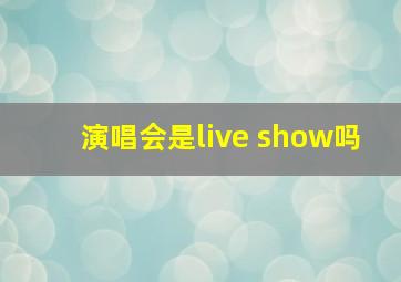 演唱会是live show吗