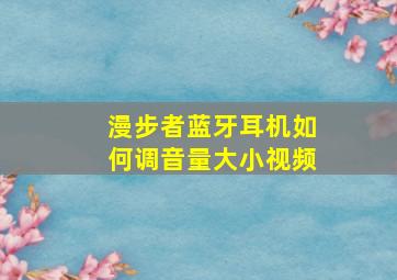 漫步者蓝牙耳机如何调音量大小视频