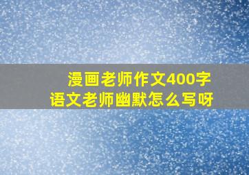 漫画老师作文400字语文老师幽默怎么写呀