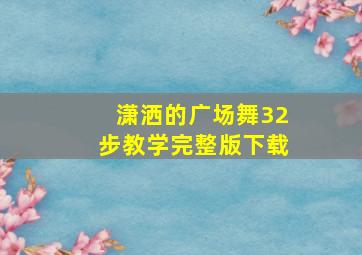 潇洒的广场舞32步教学完整版下载