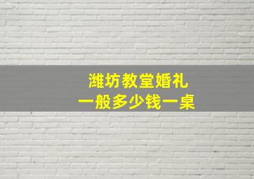 潍坊教堂婚礼一般多少钱一桌