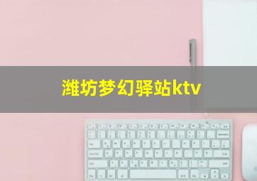 潍坊梦幻驿站ktv