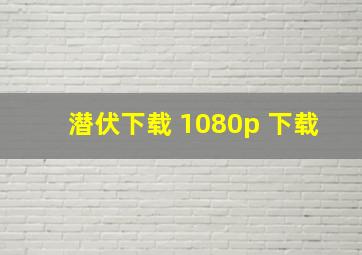 潜伏下载 1080p 下载