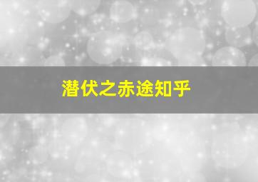 潜伏之赤途知乎