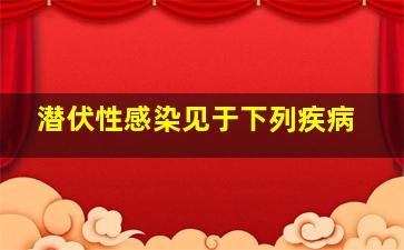 潜伏性感染见于下列疾病