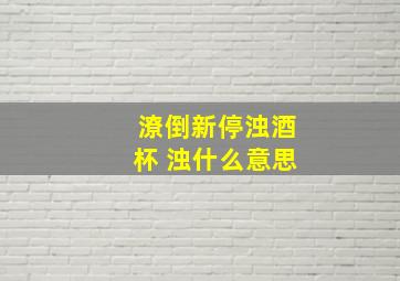 潦倒新停浊酒杯 浊什么意思