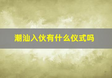 潮汕入伙有什么仪式吗