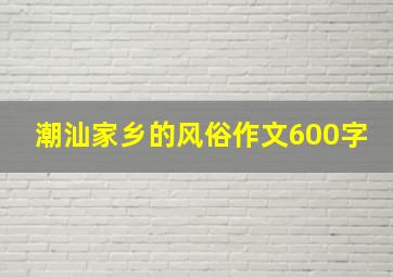 潮汕家乡的风俗作文600字