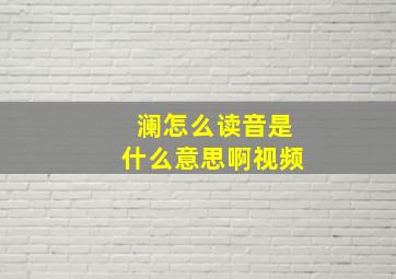 澜怎么读音是什么意思啊视频