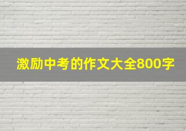 激励中考的作文大全800字