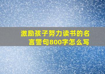 激励孩子努力读书的名言警句800字怎么写