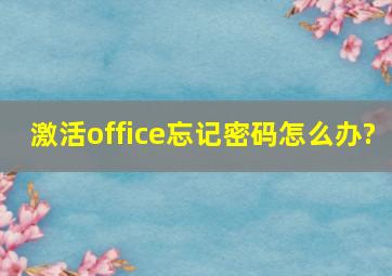 激活office忘记密码怎么办?