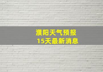 濮阳天气预报15天最新消息