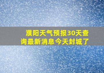 濮阳天气预报30天查询最新消息今天封城了