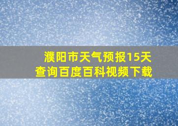 濮阳市天气预报15天查询百度百科视频下载