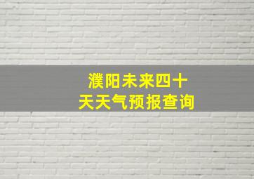 濮阳未来四十天天气预报查询