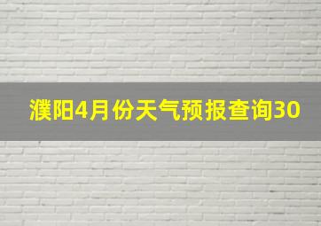 濮阳4月份天气预报查询30