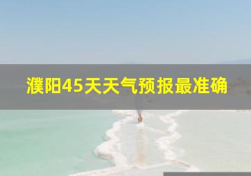 濮阳45天天气预报最准确