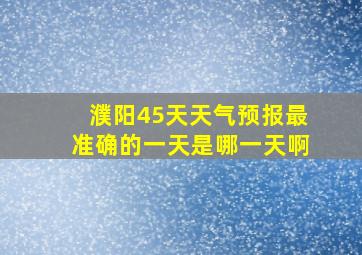 濮阳45天天气预报最准确的一天是哪一天啊