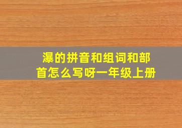 瀑的拼音和组词和部首怎么写呀一年级上册