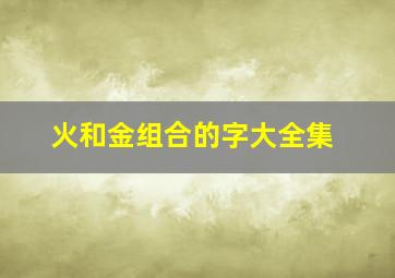 火和金组合的字大全集