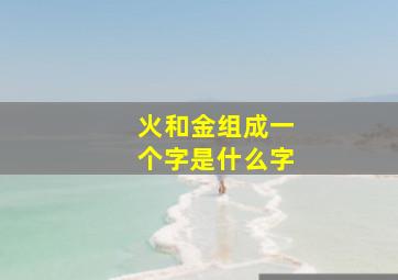 火和金组成一个字是什么字