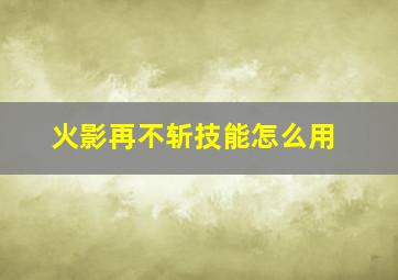 火影再不斩技能怎么用