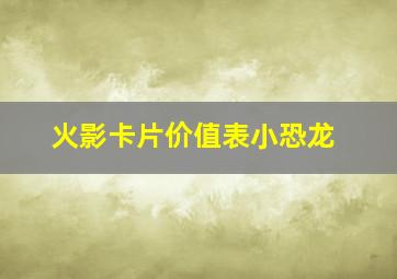 火影卡片价值表小恐龙