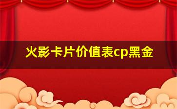 火影卡片价值表cp黑金