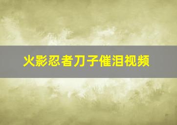 火影忍者刀子催泪视频