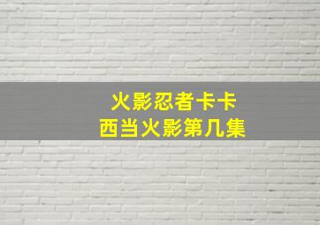 火影忍者卡卡西当火影第几集