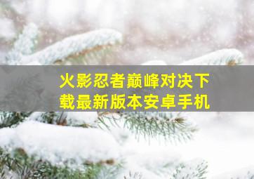 火影忍者巅峰对决下载最新版本安卓手机